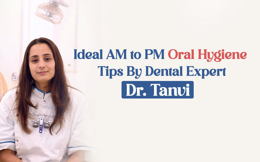 Ideal AM To PM Oral Hygiene Tips By Dental Expert Dr. Tanvi Thaper - Healing Pharma